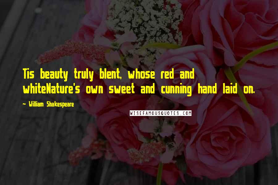 William Shakespeare Quotes: Tis beauty truly blent, whose red and whiteNature's own sweet and cunning hand laid on.