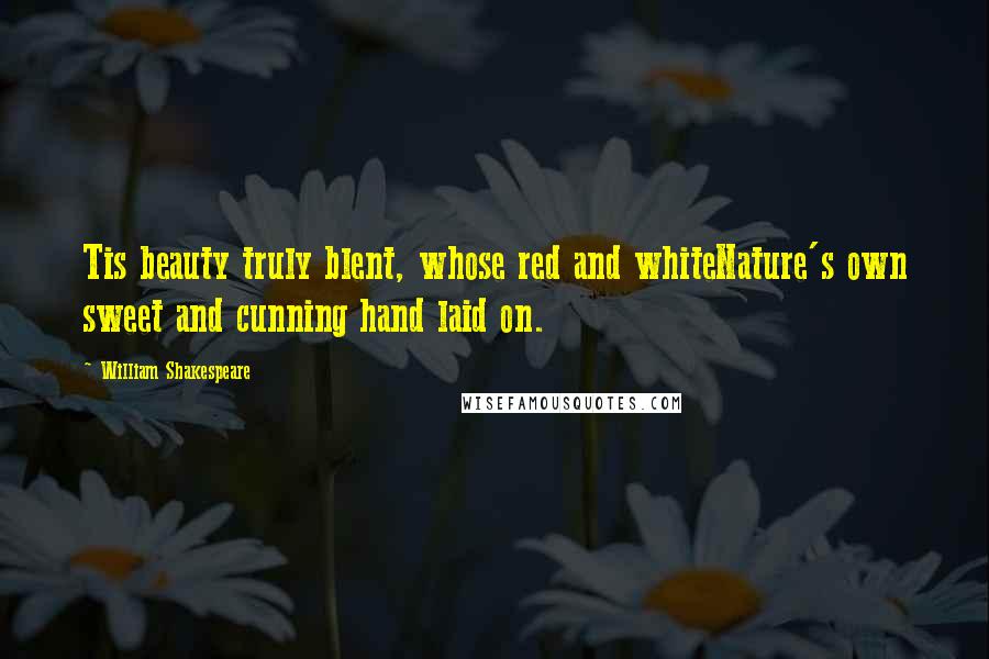 William Shakespeare Quotes: Tis beauty truly blent, whose red and whiteNature's own sweet and cunning hand laid on.