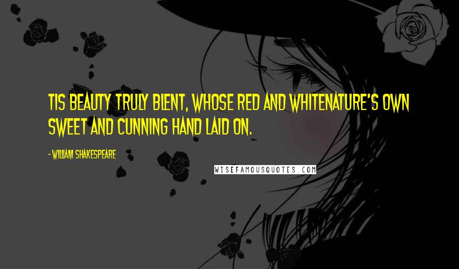 William Shakespeare Quotes: Tis beauty truly blent, whose red and whiteNature's own sweet and cunning hand laid on.