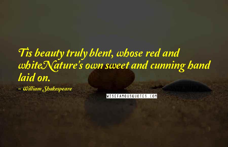 William Shakespeare Quotes: Tis beauty truly blent, whose red and whiteNature's own sweet and cunning hand laid on.