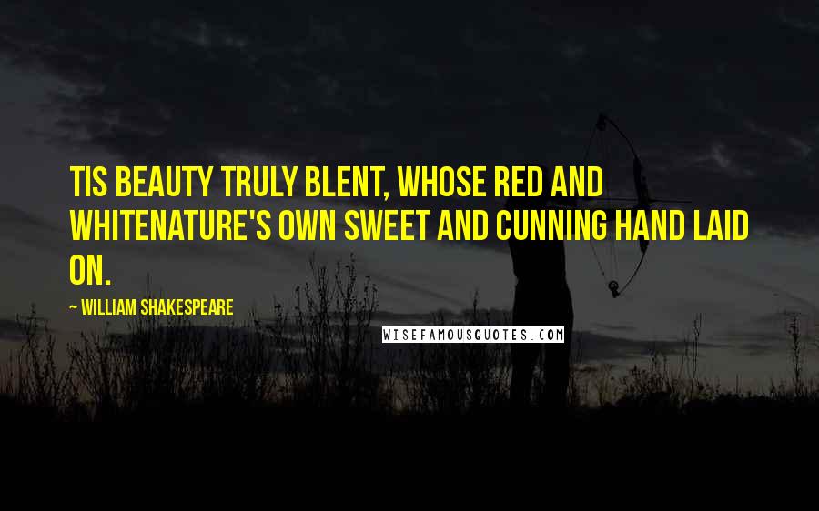 William Shakespeare Quotes: Tis beauty truly blent, whose red and whiteNature's own sweet and cunning hand laid on.