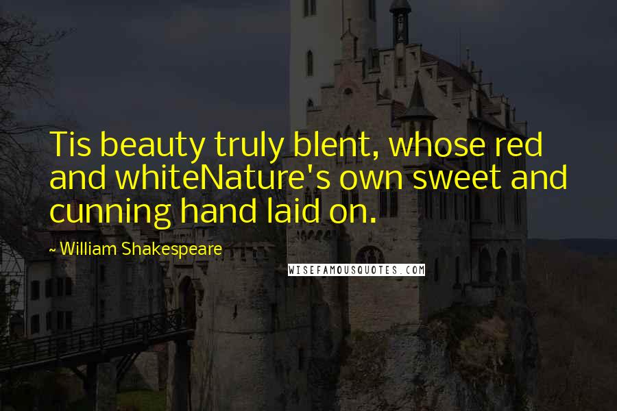 William Shakespeare Quotes: Tis beauty truly blent, whose red and whiteNature's own sweet and cunning hand laid on.