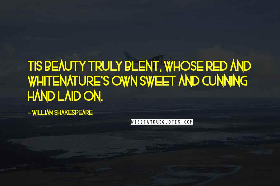 William Shakespeare Quotes: Tis beauty truly blent, whose red and whiteNature's own sweet and cunning hand laid on.