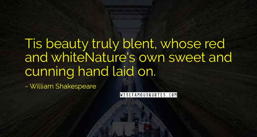 William Shakespeare Quotes: Tis beauty truly blent, whose red and whiteNature's own sweet and cunning hand laid on.