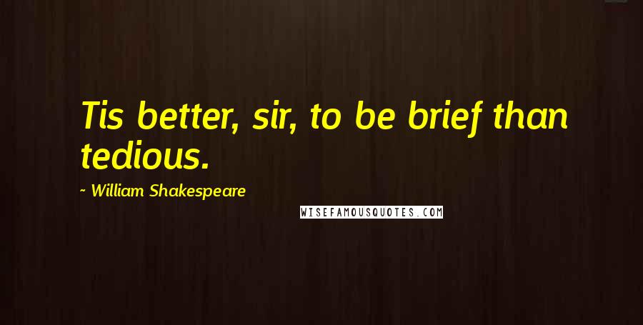 William Shakespeare Quotes: Tis better, sir, to be brief than tedious.