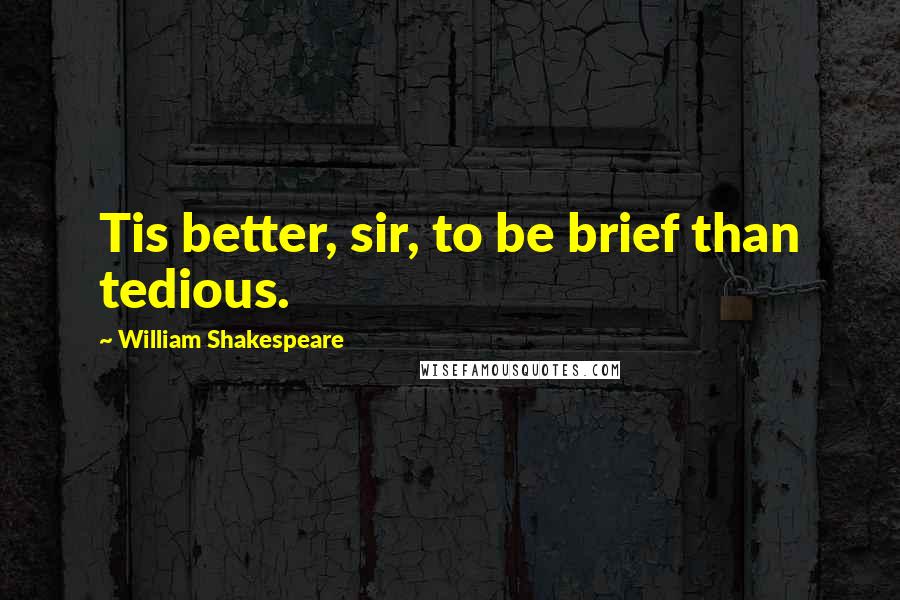 William Shakespeare Quotes: Tis better, sir, to be brief than tedious.