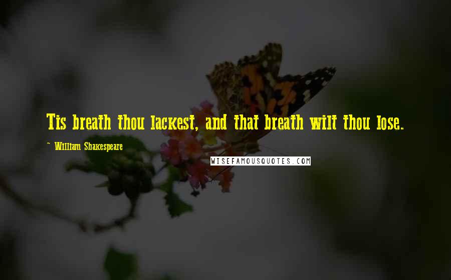 William Shakespeare Quotes: Tis breath thou lackest, and that breath wilt thou lose.