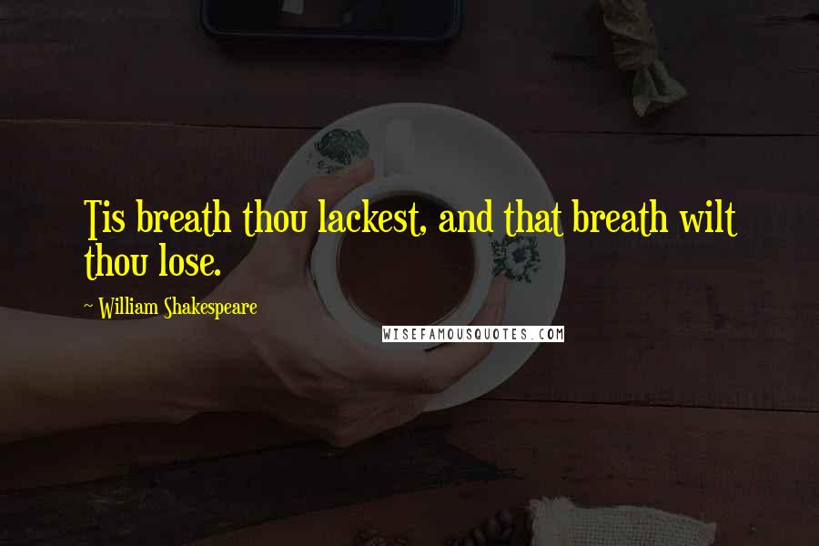 William Shakespeare Quotes: Tis breath thou lackest, and that breath wilt thou lose.