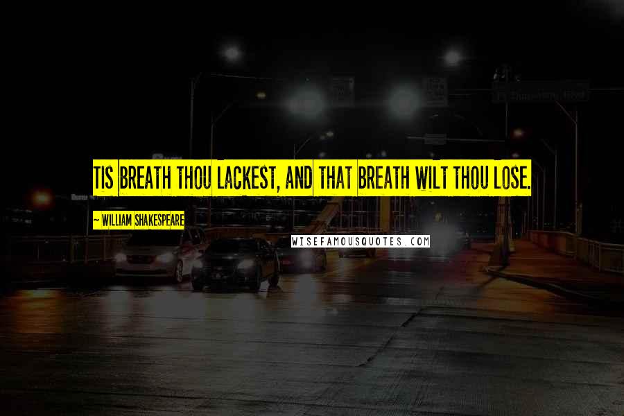 William Shakespeare Quotes: Tis breath thou lackest, and that breath wilt thou lose.