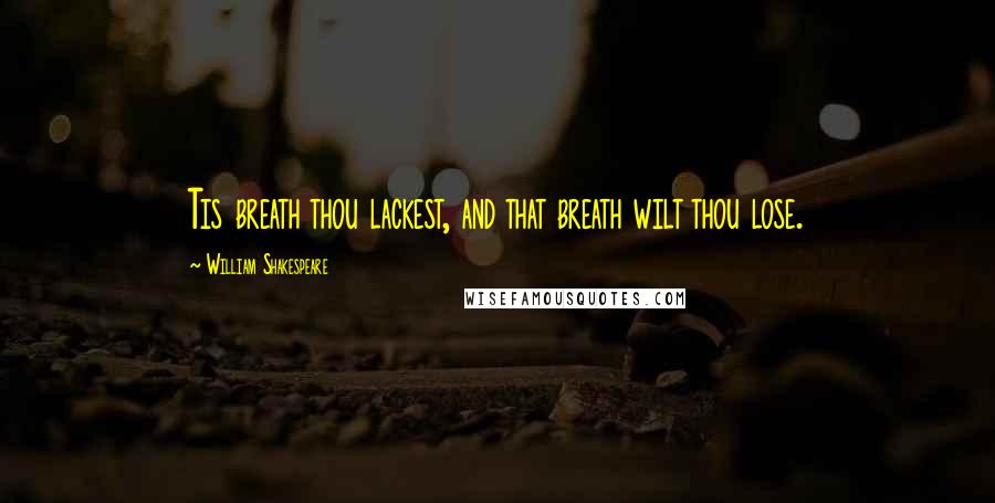 William Shakespeare Quotes: Tis breath thou lackest, and that breath wilt thou lose.