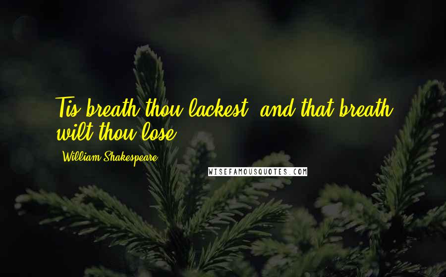 William Shakespeare Quotes: Tis breath thou lackest, and that breath wilt thou lose.