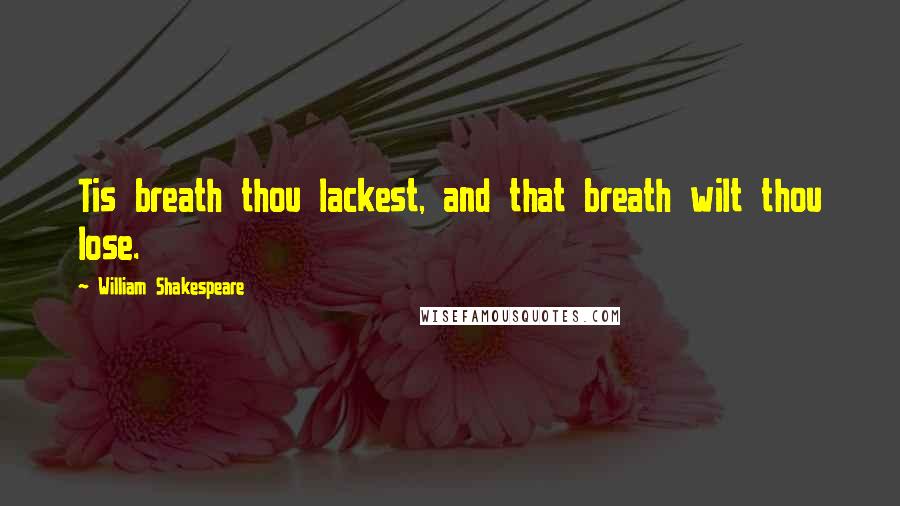 William Shakespeare Quotes: Tis breath thou lackest, and that breath wilt thou lose.