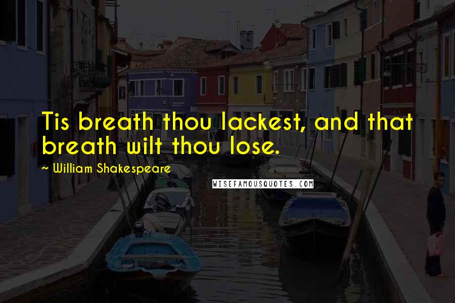 William Shakespeare Quotes: Tis breath thou lackest, and that breath wilt thou lose.