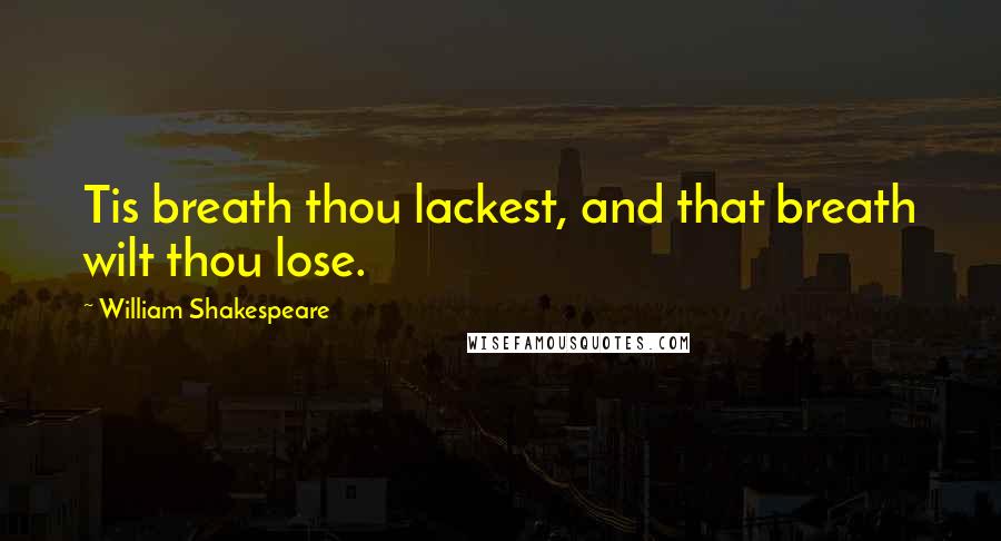 William Shakespeare Quotes: Tis breath thou lackest, and that breath wilt thou lose.