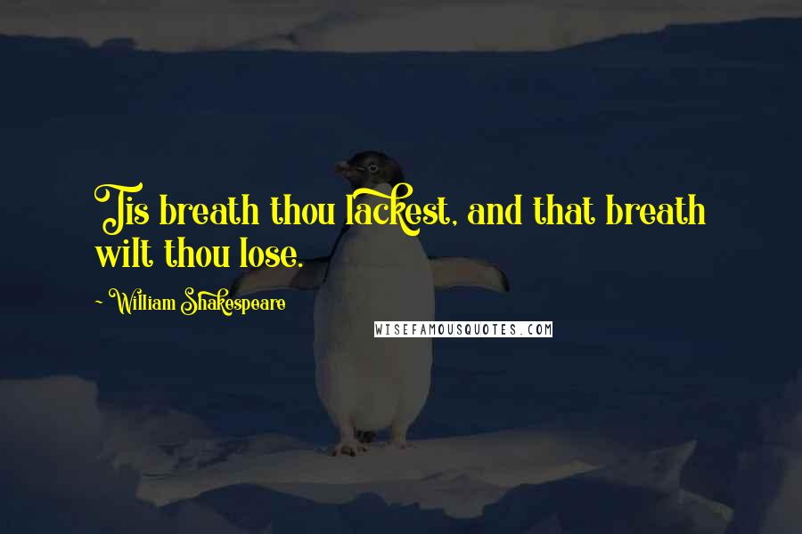 William Shakespeare Quotes: Tis breath thou lackest, and that breath wilt thou lose.