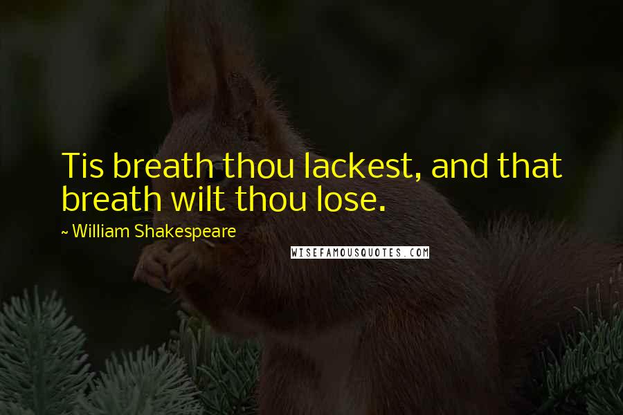 William Shakespeare Quotes: Tis breath thou lackest, and that breath wilt thou lose.
