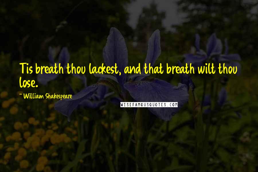 William Shakespeare Quotes: Tis breath thou lackest, and that breath wilt thou lose.