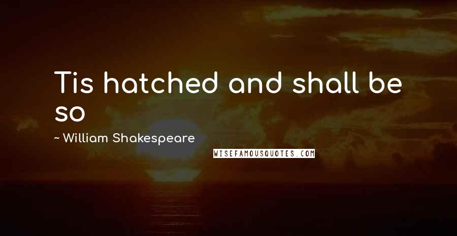 William Shakespeare Quotes: Tis hatched and shall be so