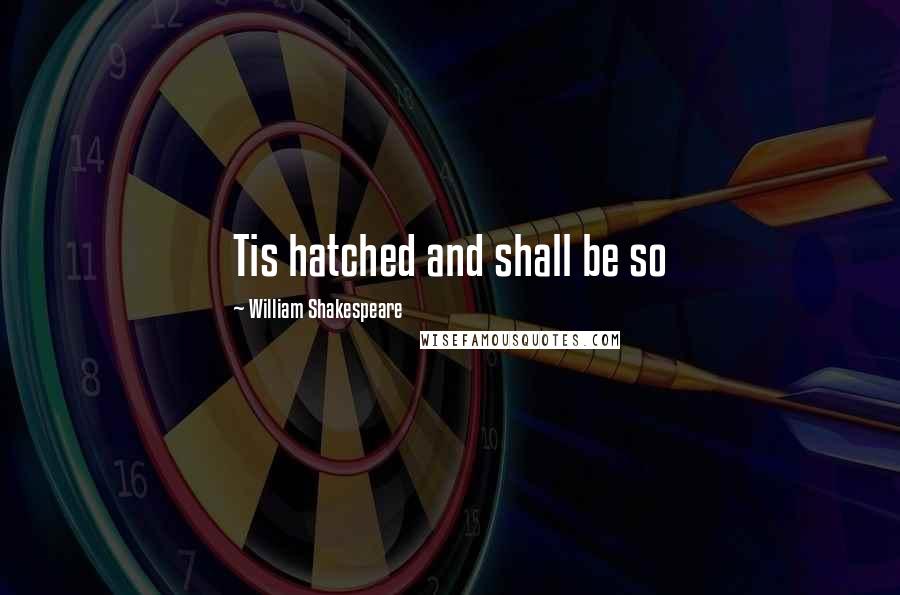 William Shakespeare Quotes: Tis hatched and shall be so