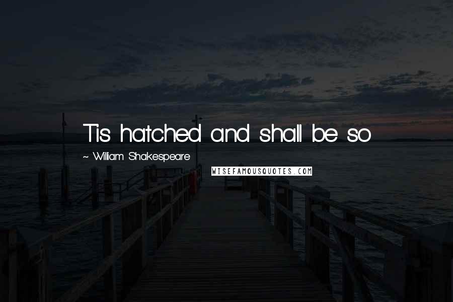 William Shakespeare Quotes: Tis hatched and shall be so