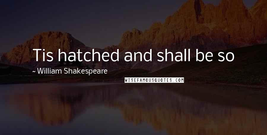 William Shakespeare Quotes: Tis hatched and shall be so