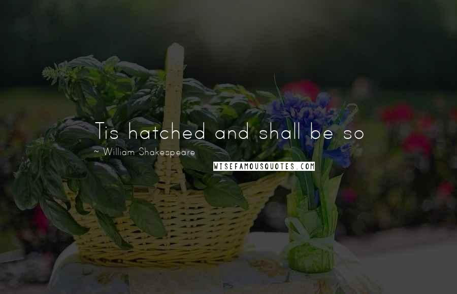 William Shakespeare Quotes: Tis hatched and shall be so