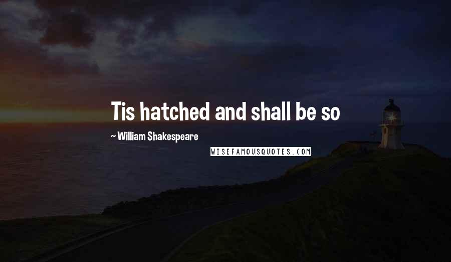 William Shakespeare Quotes: Tis hatched and shall be so