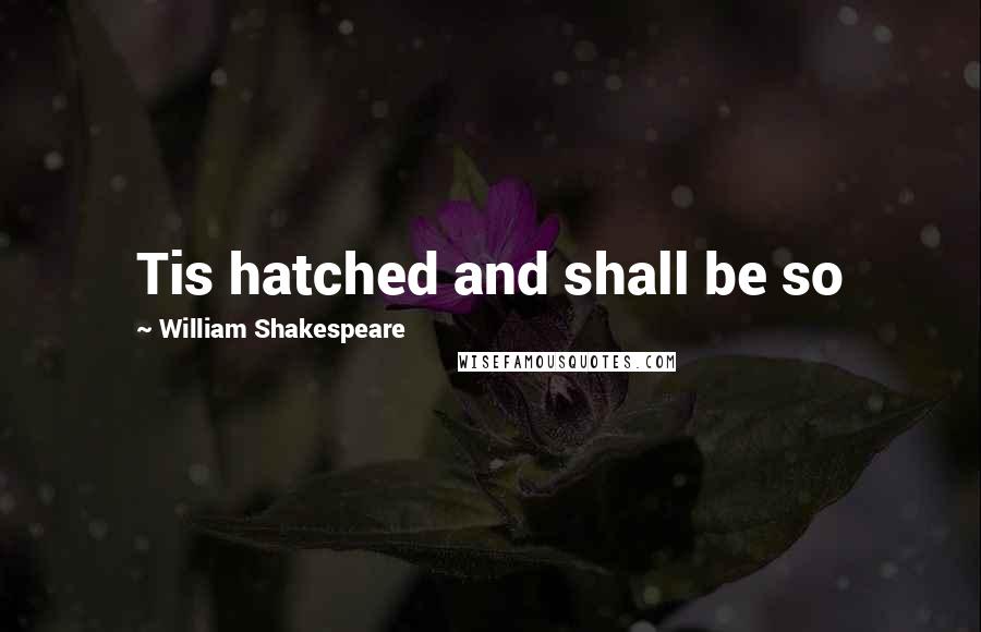 William Shakespeare Quotes: Tis hatched and shall be so