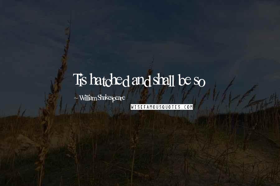 William Shakespeare Quotes: Tis hatched and shall be so