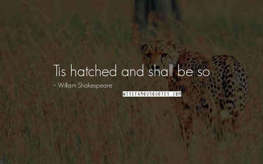 William Shakespeare Quotes: Tis hatched and shall be so