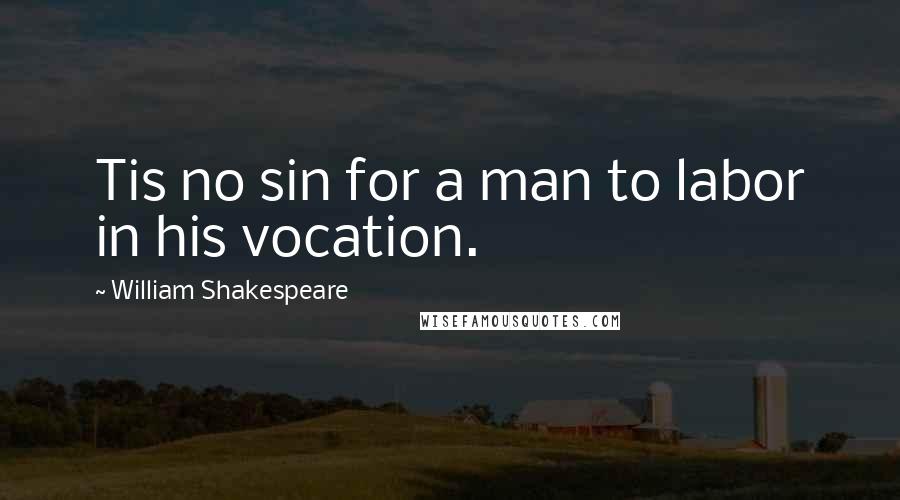 William Shakespeare Quotes: Tis no sin for a man to labor in his vocation.