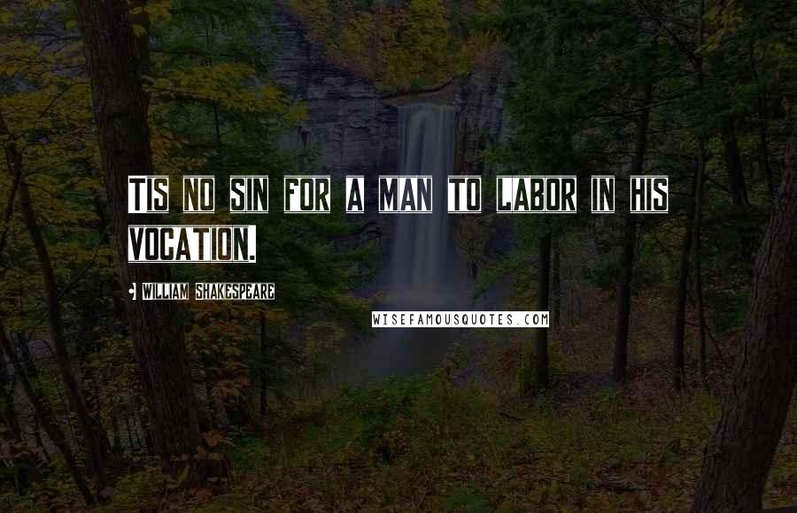 William Shakespeare Quotes: Tis no sin for a man to labor in his vocation.