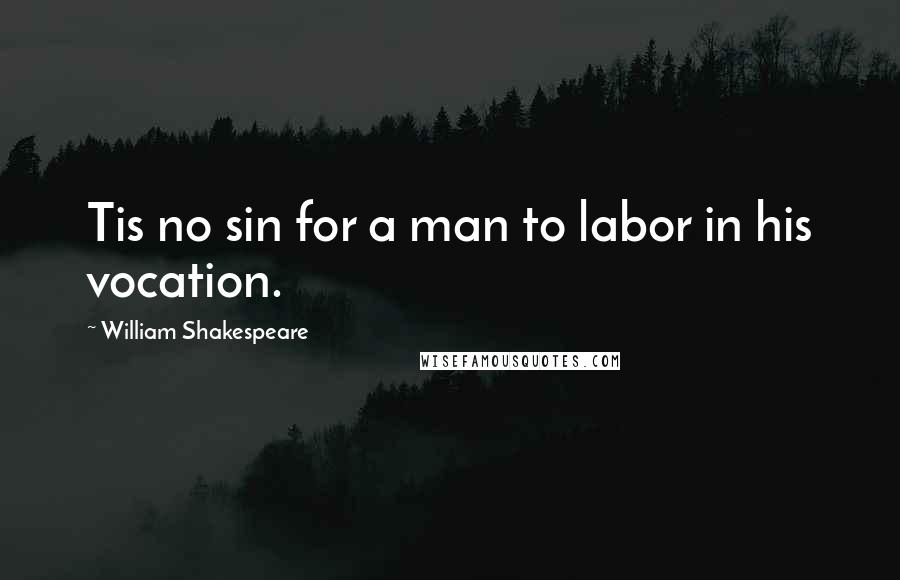 William Shakespeare Quotes: Tis no sin for a man to labor in his vocation.