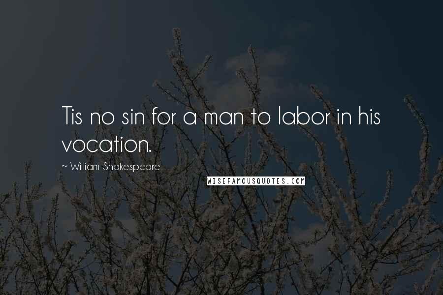 William Shakespeare Quotes: Tis no sin for a man to labor in his vocation.