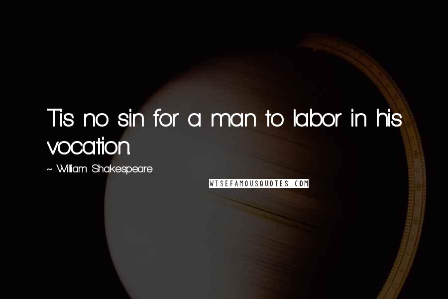 William Shakespeare Quotes: Tis no sin for a man to labor in his vocation.