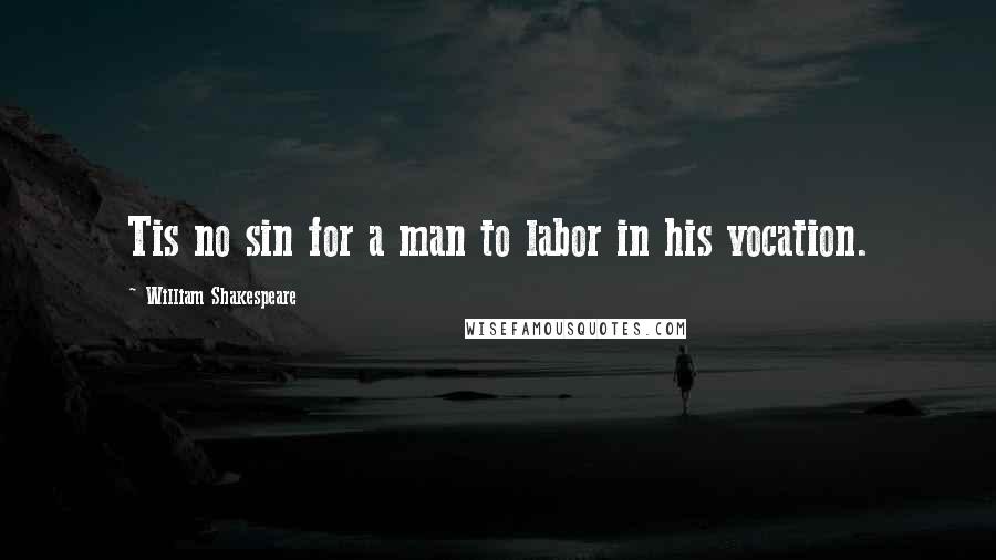 William Shakespeare Quotes: Tis no sin for a man to labor in his vocation.