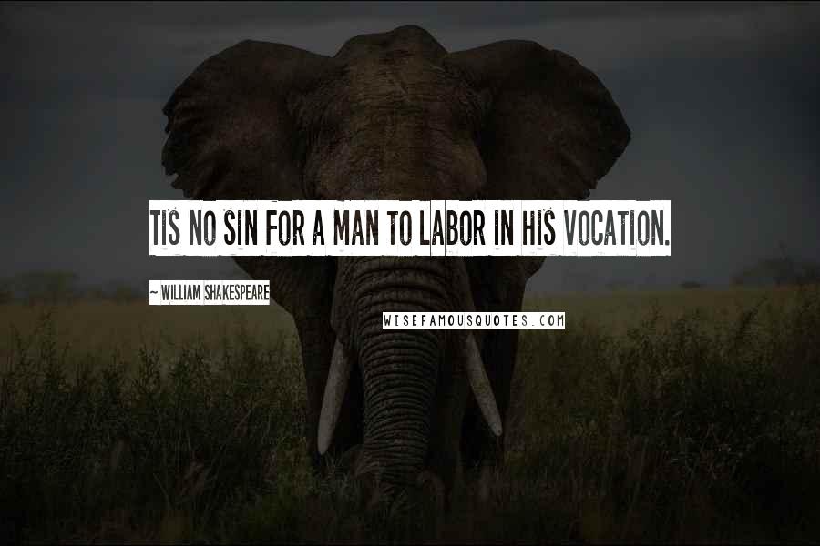 William Shakespeare Quotes: Tis no sin for a man to labor in his vocation.