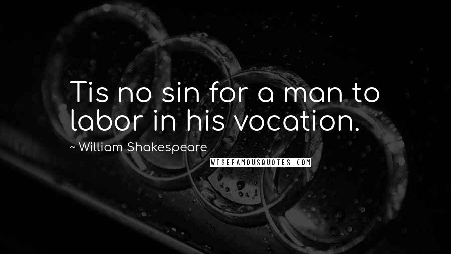 William Shakespeare Quotes: Tis no sin for a man to labor in his vocation.