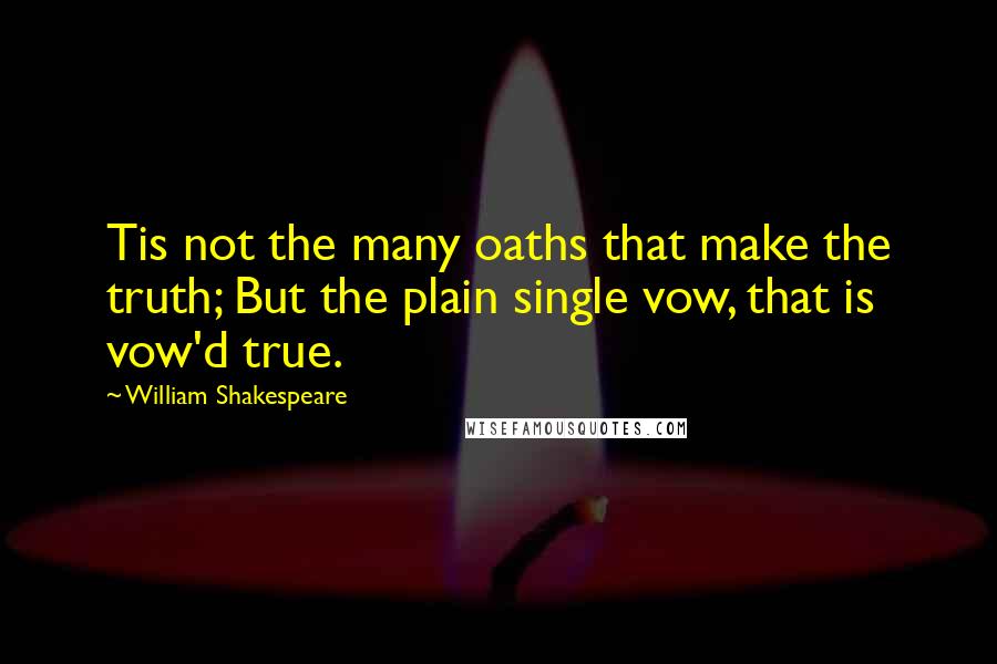 William Shakespeare Quotes: Tis not the many oaths that make the truth; But the plain single vow, that is vow'd true.