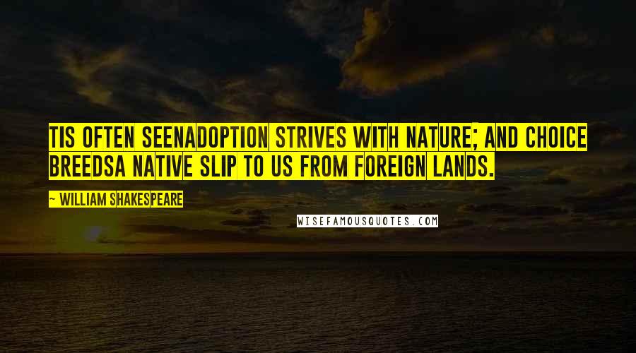 William Shakespeare Quotes: Tis often seenAdoption strives with nature; and choice breedsA native slip to us from foreign lands.