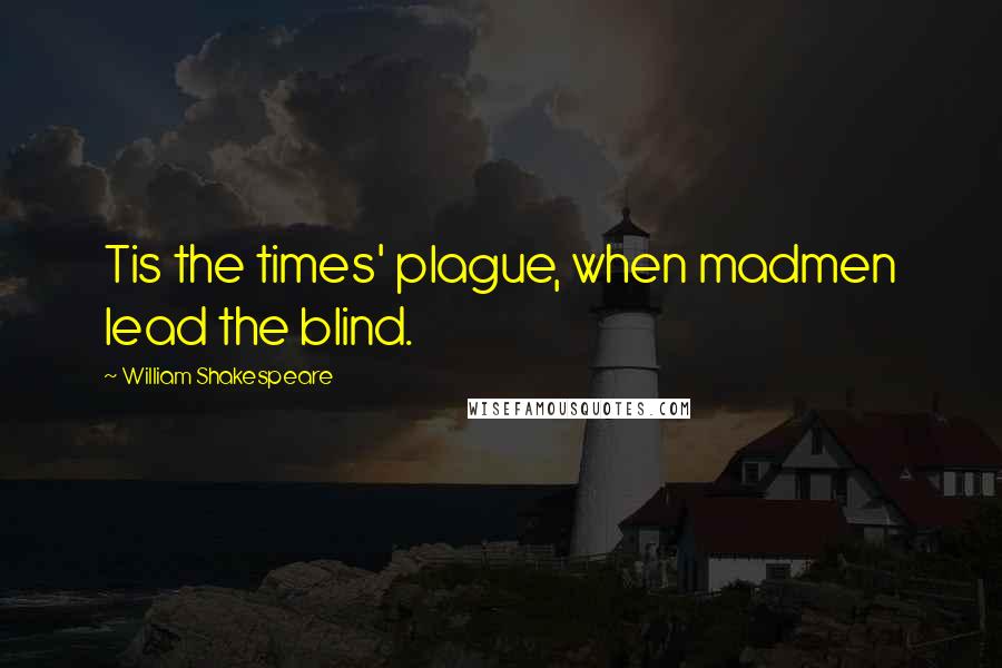 William Shakespeare Quotes: Tis the times' plague, when madmen lead the blind.
