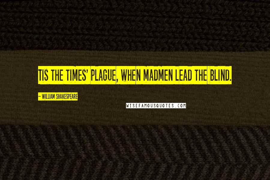 William Shakespeare Quotes: Tis the times' plague, when madmen lead the blind.