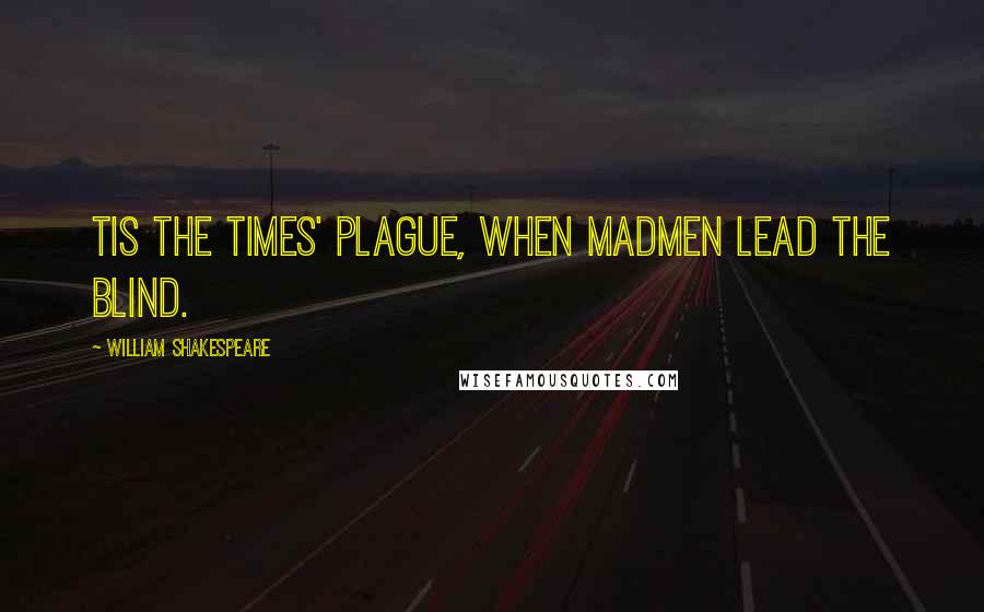 William Shakespeare Quotes: Tis the times' plague, when madmen lead the blind.