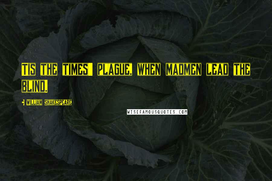 William Shakespeare Quotes: Tis the times' plague, when madmen lead the blind.