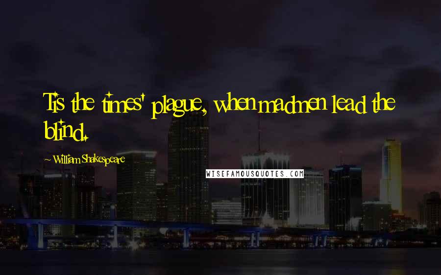 William Shakespeare Quotes: Tis the times' plague, when madmen lead the blind.