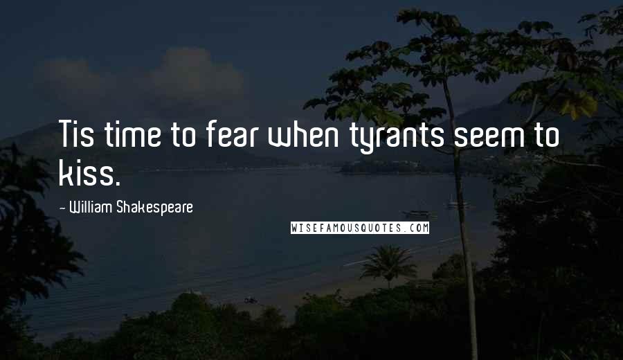 William Shakespeare Quotes: Tis time to fear when tyrants seem to kiss.