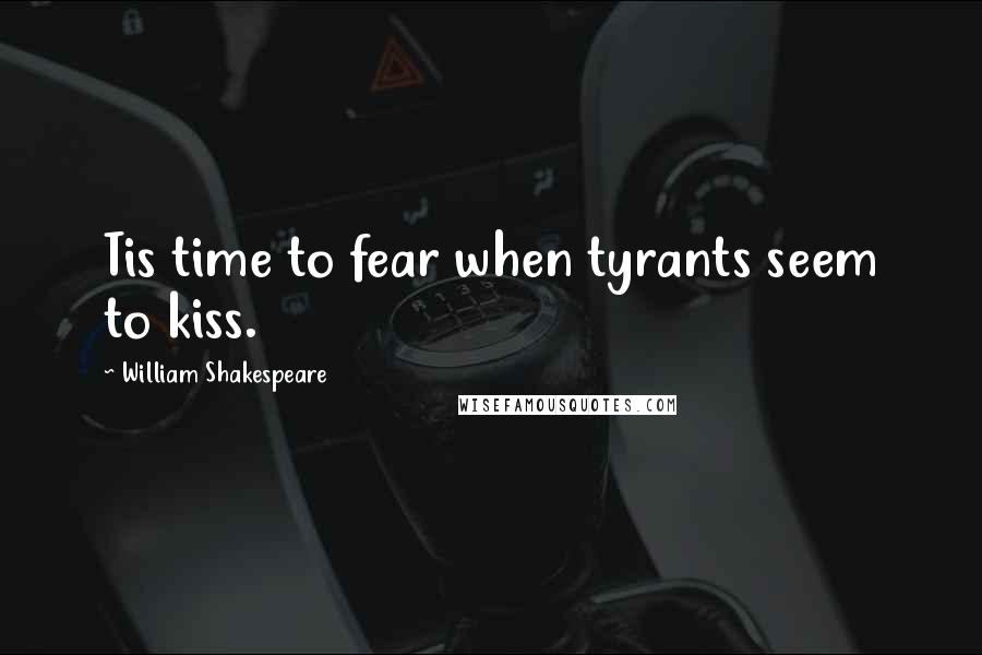 William Shakespeare Quotes: Tis time to fear when tyrants seem to kiss.