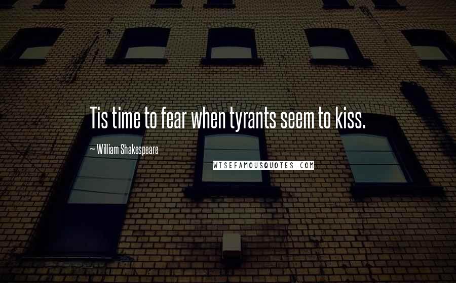 William Shakespeare Quotes: Tis time to fear when tyrants seem to kiss.