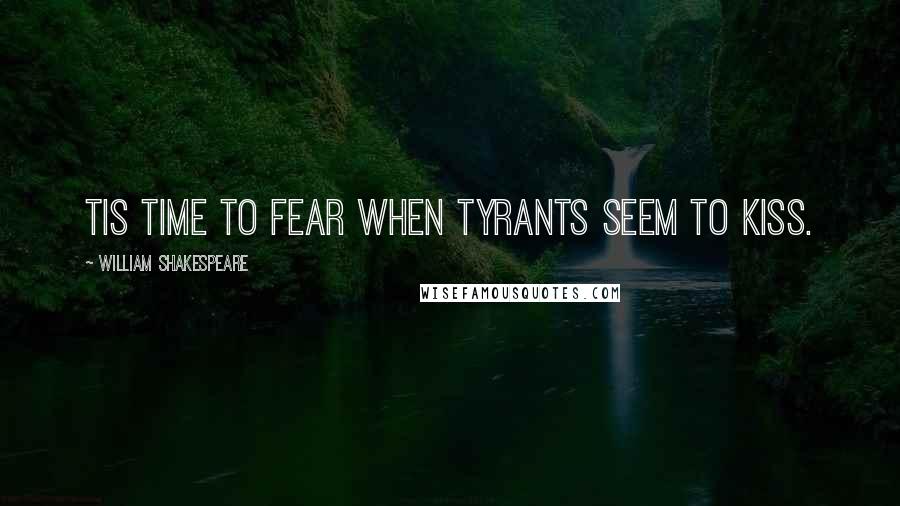 William Shakespeare Quotes: Tis time to fear when tyrants seem to kiss.