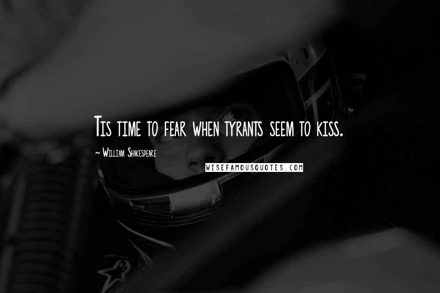 William Shakespeare Quotes: Tis time to fear when tyrants seem to kiss.